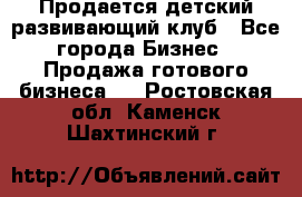 Продается детский развивающий клуб - Все города Бизнес » Продажа готового бизнеса   . Ростовская обл.,Каменск-Шахтинский г.